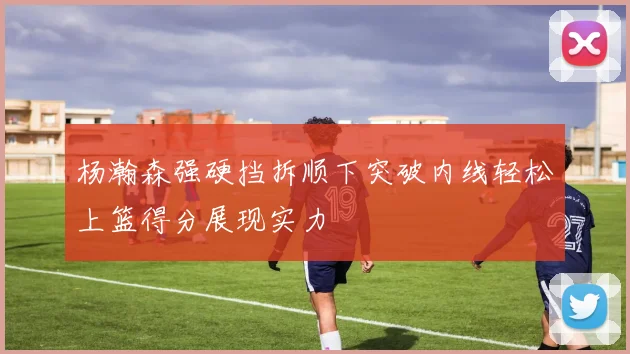 杨瀚森强硬挡拆顺下突破内线轻松上篮得分展现实力