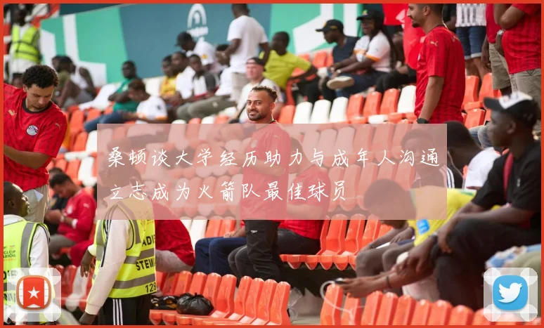 桑顿谈大学经历助力与成年人沟通立志成为火箭队最佳球员