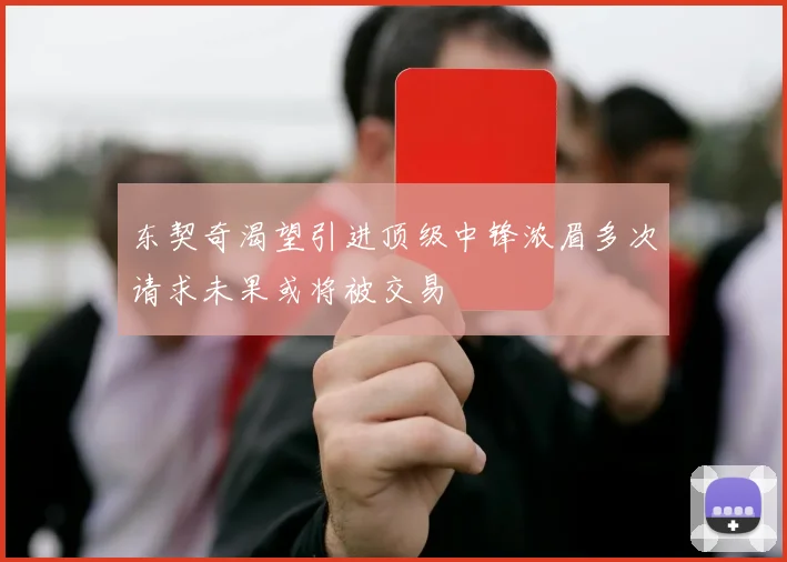 东契奇渴望引进顶级中锋浓眉多次请求未果或将被交易