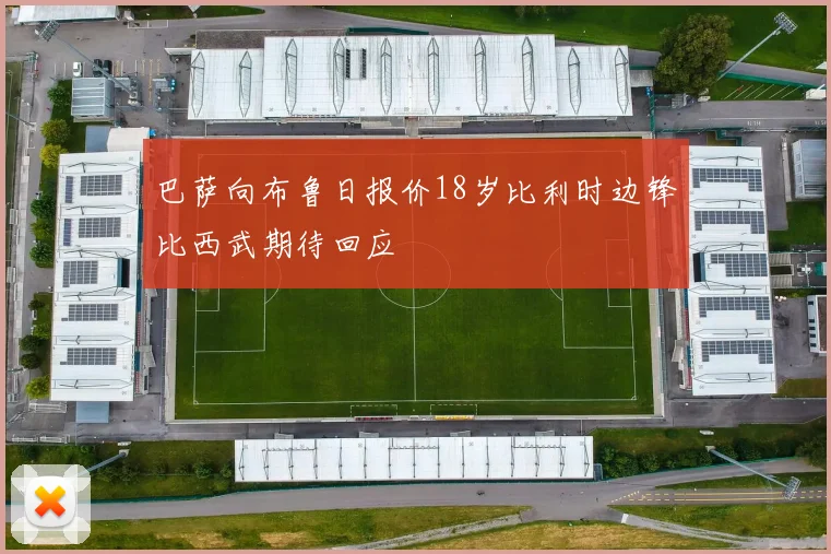 巴萨向布鲁日报价18岁比利时边锋比西武期待回应