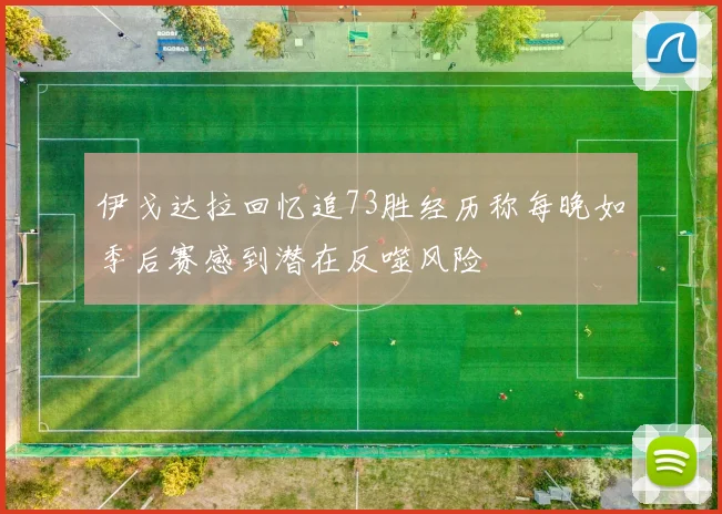 伊戈达拉回忆追73胜经历称每晚如季后赛感到潜在反噬风险