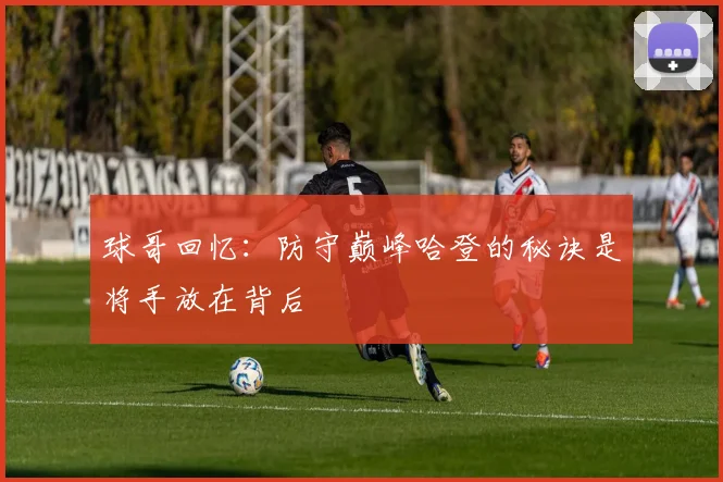 球哥回忆：防守巅峰哈登的秘诀是将手放在背后