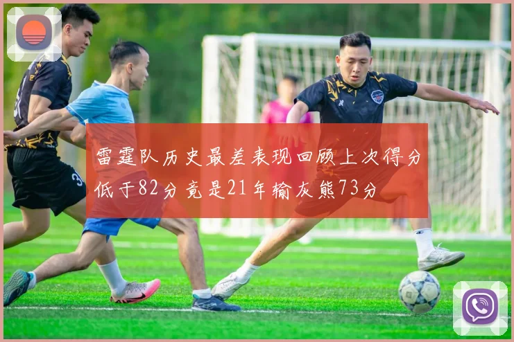 雷霆队历史最差表现回顾上次得分低于82分竟是21年输灰熊73分