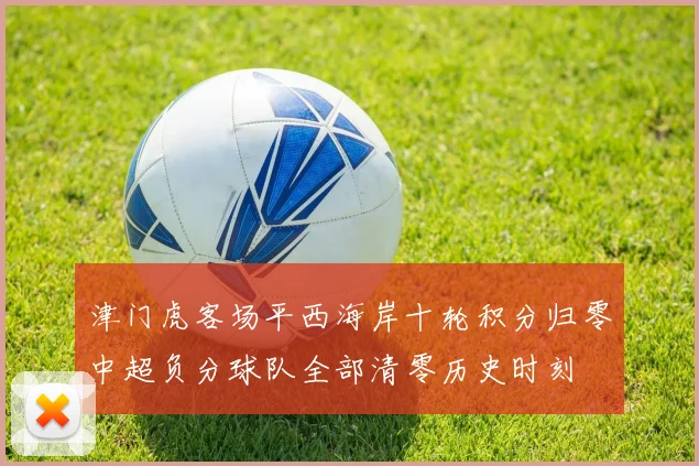 津门虎客场平西海岸十轮积分归零中超负分球队全部清零历史时刻